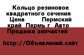 Кольцо резиновое квадратного сечения › Цена ­ 10 - Пермский край, Пермь г. Авто » Продажа запчастей   